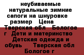 неубиваемые натуральные зимние сапоги на шнуровке 33 размер › Цена ­ 150 - Тверская обл., Бологое г. Дети и материнство » Детская одежда и обувь   . Тверская обл.,Бологое г.